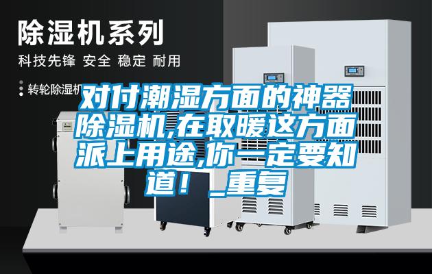 對付潮濕方面的神器除濕機,在取暖這方面派上用途,你一定要知道！_重復