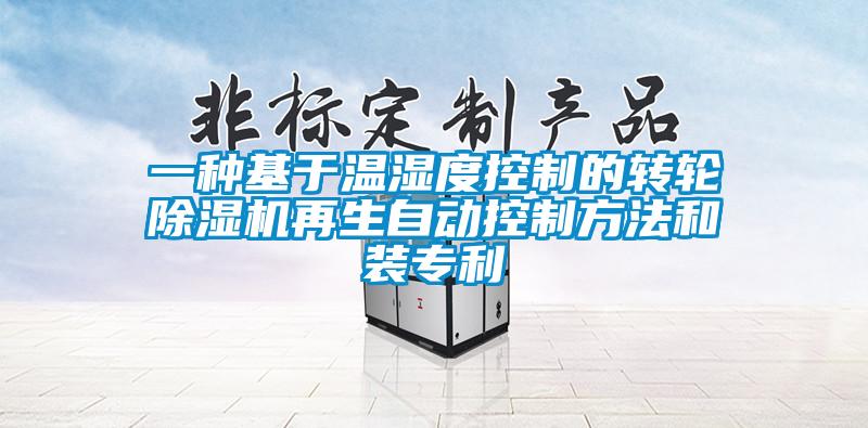 一種基于溫濕度控制的轉輪除濕機再生自動控制方法和裝專利