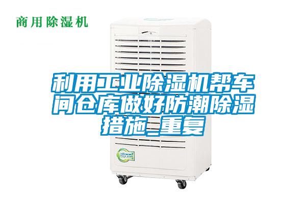 利用工業除濕機幫車間倉庫做好防潮除濕措施_重復