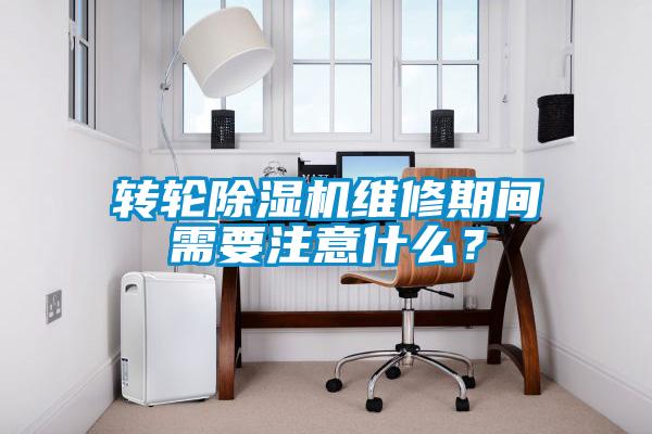 轉輪除濕機維修期間需要注意什么？