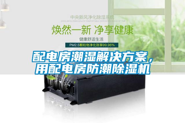 配電房潮濕解決方案，用配電房防潮除濕機