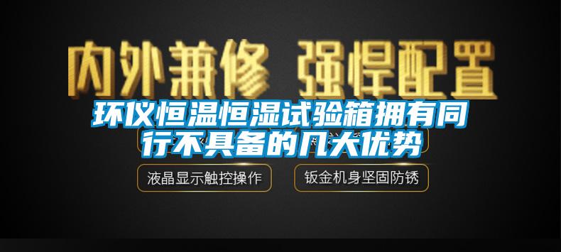 環儀恒溫恒濕試驗箱擁有同行不具備的幾大優勢