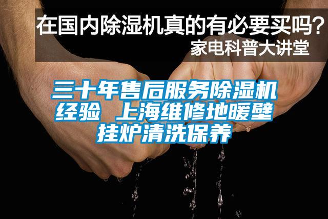 三十年售后服務除濕機經驗 上海維修地暖壁掛爐清洗保養