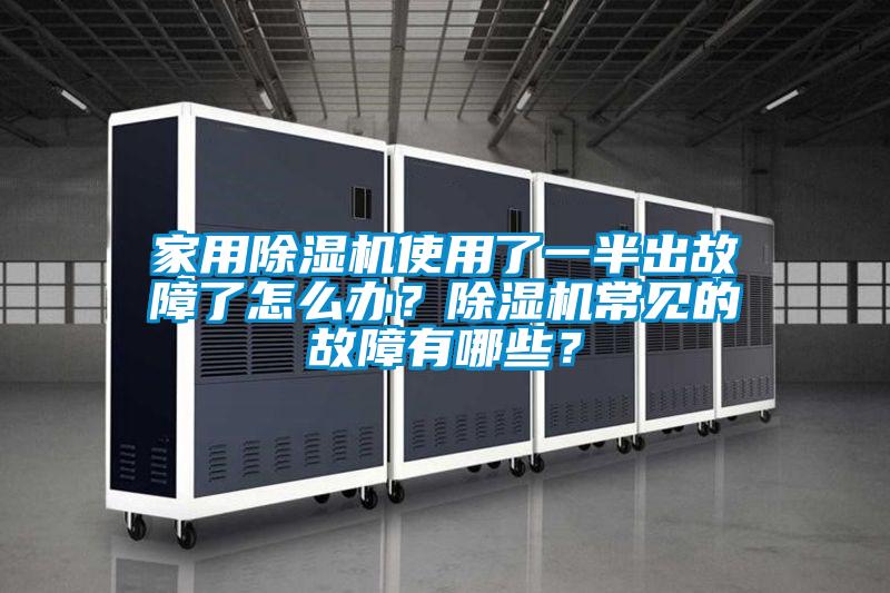 家用除濕機使用了一半出故障了怎么辦？除濕機常見的故障有哪些？