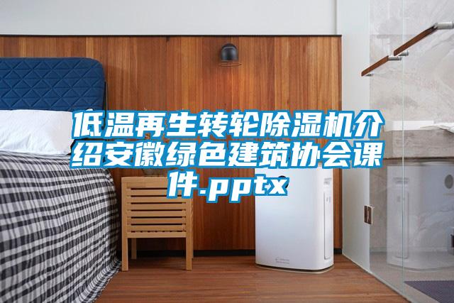 低溫再生轉輪除濕機介紹安徽綠色建筑協會課件.pptx