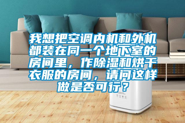 我想把空調內機和外機都裝在同一個地下室的房間里，作除濕和烘干衣服的房間，請問這樣做是否可行？