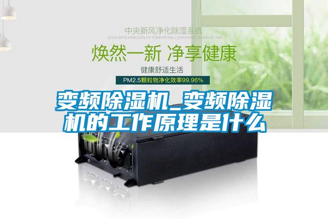 變頻除濕機_變頻除濕機的工作原理是什么