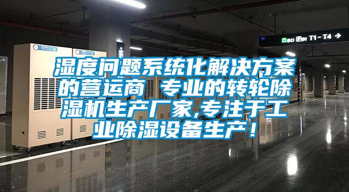 濕度問題系統化解決方案的營運商 專業的轉輪除濕機生產廠家,專注于工業除濕設備生產！