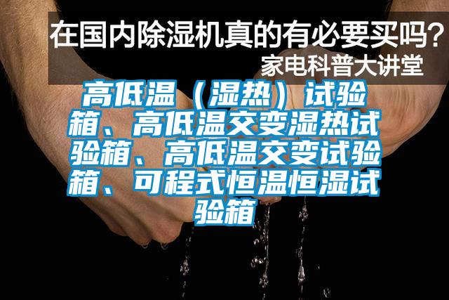 高低溫（濕熱）試驗箱、高低溫交變濕熱試驗箱、高低溫交變試驗箱、可程式恒溫恒濕試驗箱