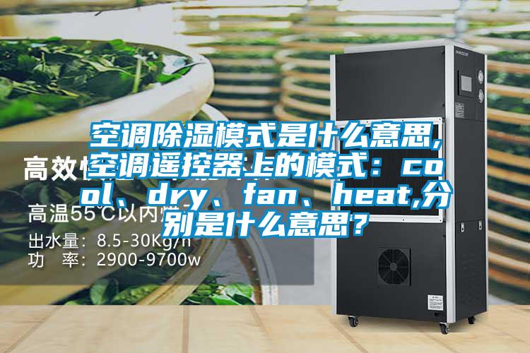 空調除濕模式是什么意思,空調遙控器上的模式：cool、dry、fan、heat,分別是什么意思？