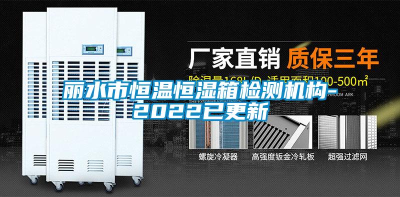 麗水市恒溫恒濕箱檢測機構-2022已更新