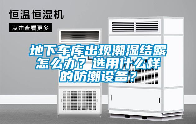 地下車庫出現潮濕結露怎么辦？選用什么樣的防潮設備？