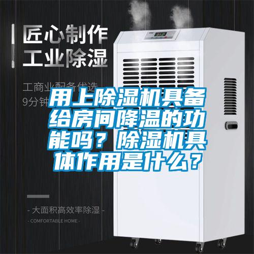 用上除濕機具備給房間降溫的功能嗎？除濕機具體作用是什么？