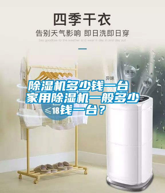 除濕機多少錢一臺 家用除濕機一般多少錢一臺？