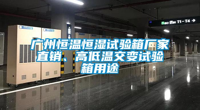 廣州恒溫恒濕試驗箱廠家直銷、高低溫交變試驗箱用途