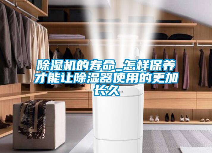 除濕機的壽命_怎樣保養才能讓除濕器使用的更加長久