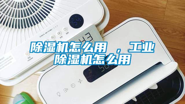 除濕機怎么用 ，工業除濕機怎么用