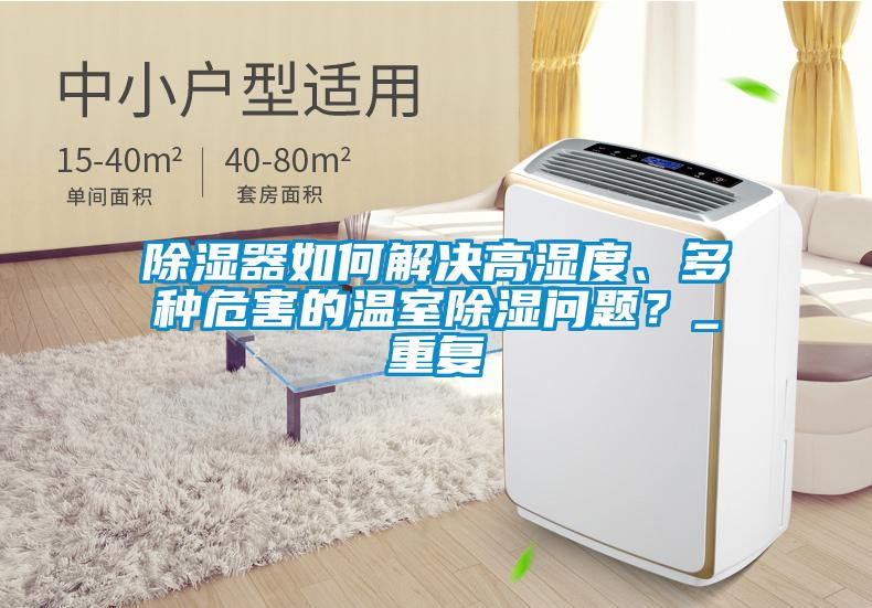 除濕器如何解決高濕度、多種危害的溫室除濕問題？_重復