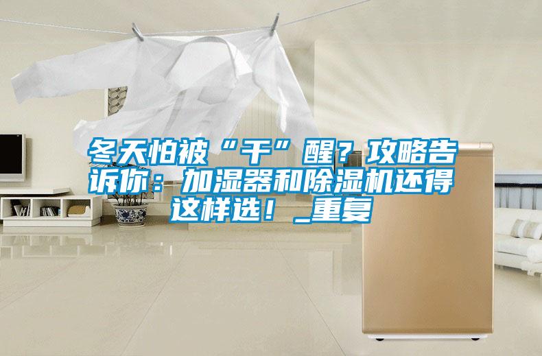 冬天怕被“干”醒？攻略告訴你：加濕器和除濕機還得這樣選！_重復