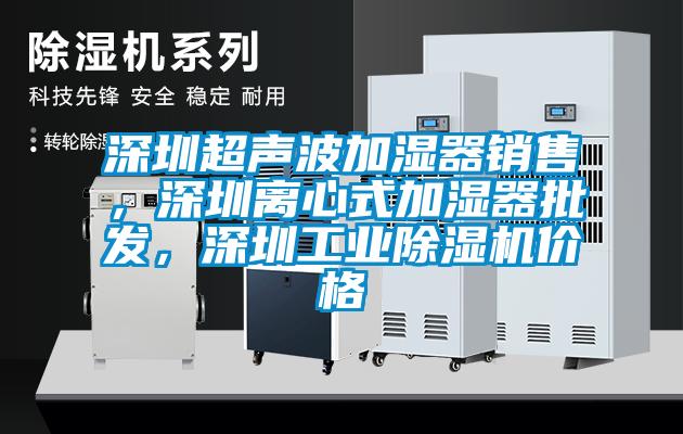 深圳超聲波加濕器銷售，深圳離心式加濕器批發，深圳工業除濕機價格