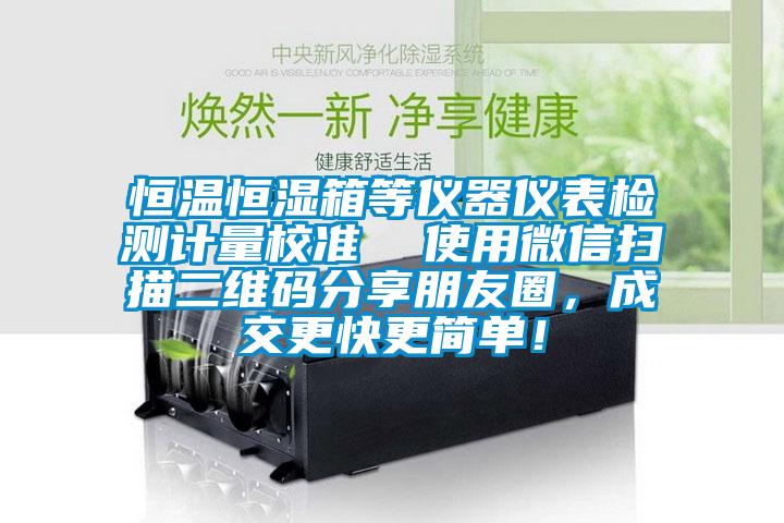 恒溫恒濕箱等儀器儀表檢測計量校準  使用微信掃描二維碼分享朋友圈，成交更快更簡單！