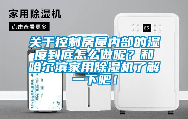 關于控制房屋內部的濕度到底怎么做呢？和哈爾濱家用除濕機了解一下吧！