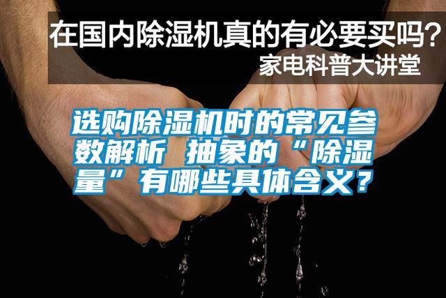 選購除濕機時的常見參數解析 抽象的“除濕量”有哪些具體含義？