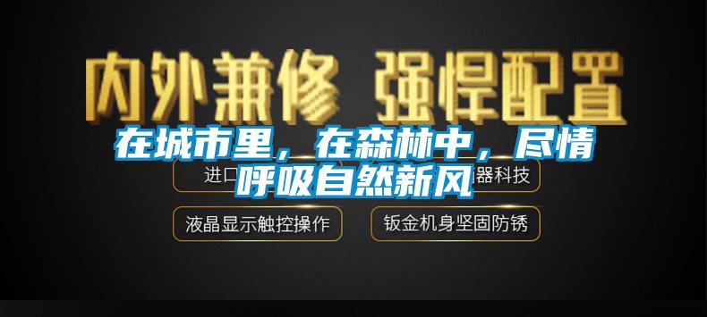 在城市里，在森林中，盡情呼吸自然新風