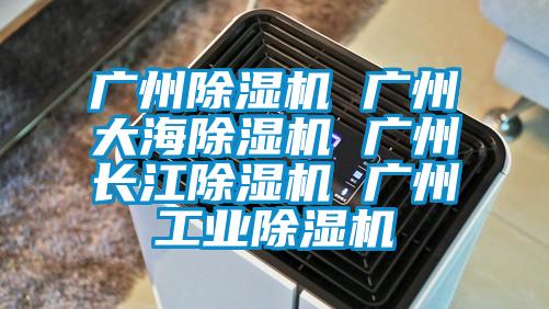 廣州除濕機 廣州大海除濕機 廣州長江除濕機 廣州工業除濕機