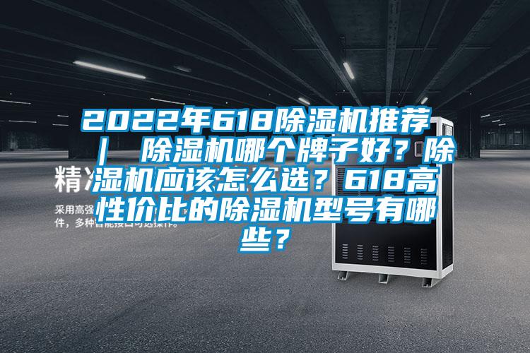 2022年618除濕機推薦 ｜ 除濕機哪個牌子好？除濕機應該怎么選？618高性價比的除濕機型號有哪些？