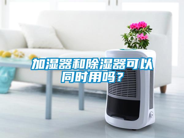 加濕器和除濕器可以同時用嗎？