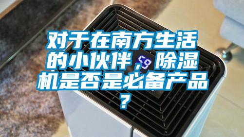 對于在南方生活的小伙伴，除濕機是否是必備產品？