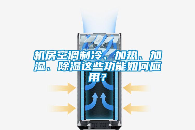 機房空調制冷、加熱、加濕、除濕這些功能如何應用？