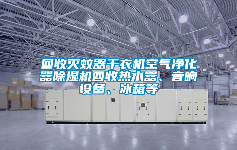 回收滅蚊器干衣機空氣凈化器除濕機回收熱水器、音響設備、冰箱等