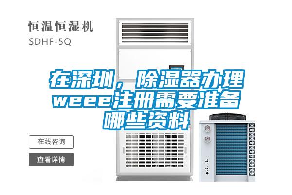 在深圳，除濕器辦理weee注冊需要準備哪些資料