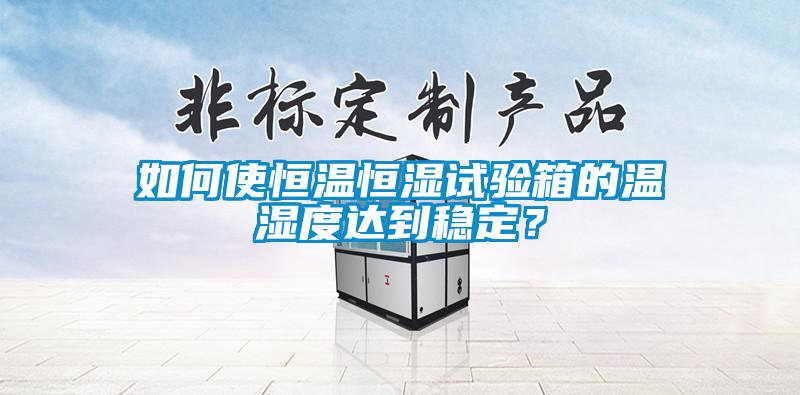 如何使恒溫恒濕試驗箱的溫濕度達到穩定？