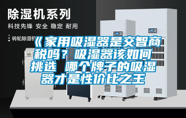 《家用吸濕器是交智商稅嗎？吸濕器該如何挑選 哪個牌子的吸濕器才是性價比之王