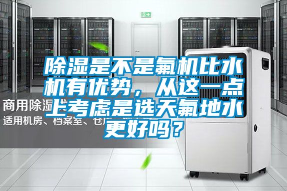 除濕是不是氟機比水機有優勢，從這一點上考慮是選天氟地水更好嗎？