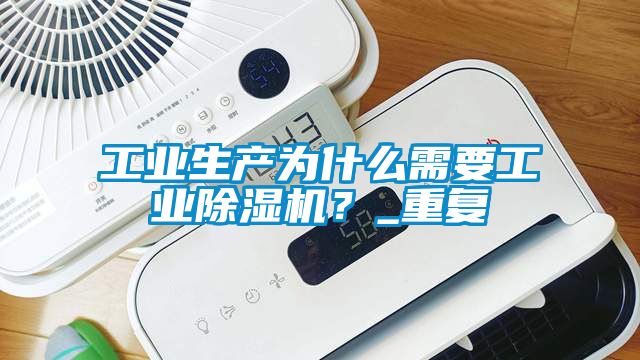 工業生產為什么需要工業除濕機？_重復