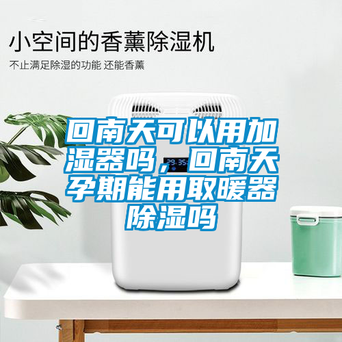 回南天可以用加濕器嗎，回南天孕期能用取暖器除濕嗎