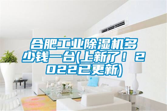 合肥工業除濕機多少錢一臺(上新了！2022已更新)