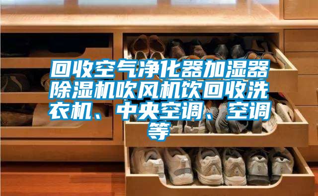 回收空氣凈化器加濕器除濕機吹風機飲回收洗衣機、中央空調、空調等