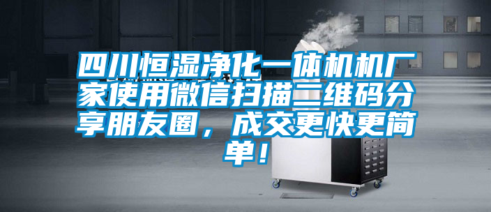 四川恒濕凈化一體機機廠家使用微信掃描二維碼分享朋友圈，成交更快更簡單！