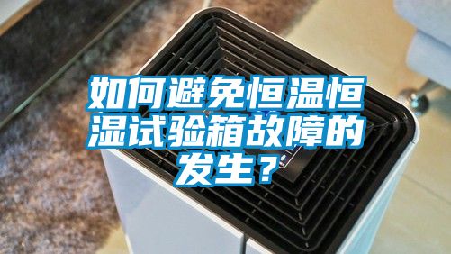 如何避免恒溫恒濕試驗箱故障的發生？