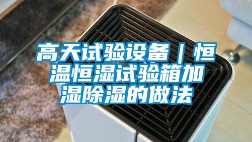 高天試驗設備｜恒溫恒濕試驗箱加濕除濕的做法