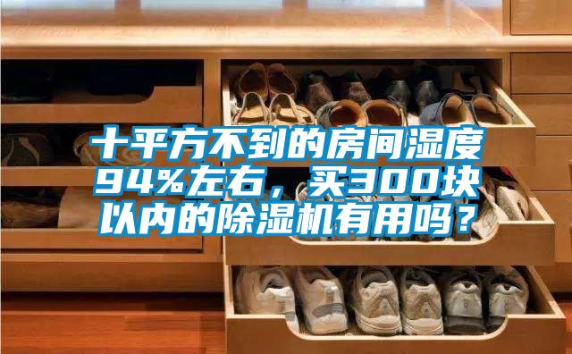 十平方不到的房間濕度94%左右，買300塊以內的除濕機有用嗎？