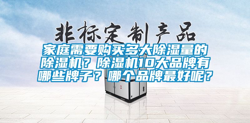 家庭需要購買多大除濕量的除濕機？除濕機10大品牌有哪些牌子？哪個品牌最好呢？