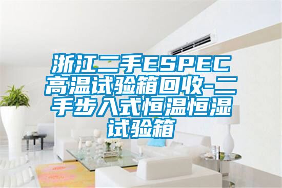 浙江二手ESPEC高溫試驗箱回收-二手步入式恒溫恒濕試驗箱