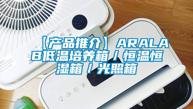 【產品推介】ARALAB低溫培養箱／恒溫恒濕箱／光照箱