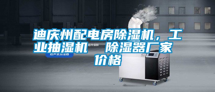 迪慶州配電房除濕機，工業抽濕機  除濕器廠家 價格